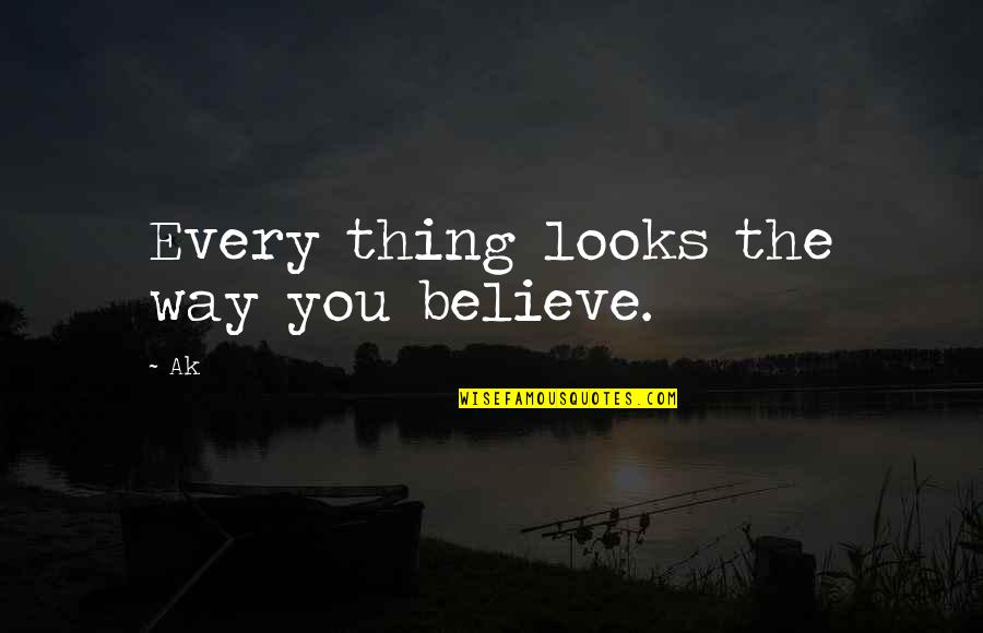 Ak C Quotes By Ak: Every thing looks the way you believe.