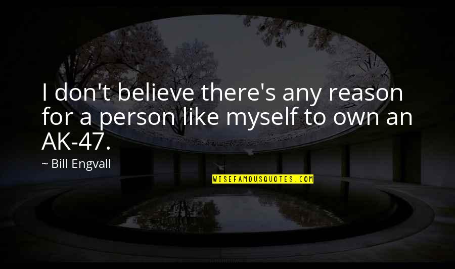 Ak C Quotes By Bill Engvall: I don't believe there's any reason for a