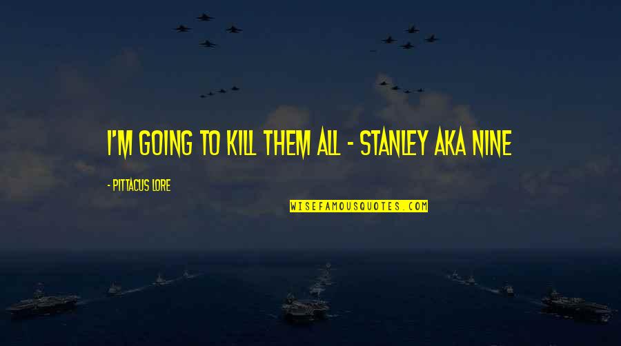 Aka Quotes By Pittacus Lore: I'm going to kill them all - Stanley