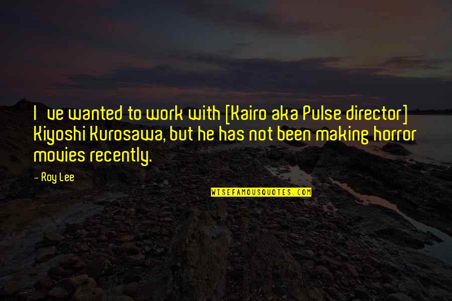 Aka Quotes By Roy Lee: I've wanted to work with [Kairo aka Pulse
