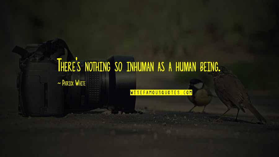 Akahoshi Cannula Quotes By Patrick White: There's nothing so inhuman as a human being. Akahoshi Cannula Quotes By Patrick White: There's nothing so inhuman as a human being.