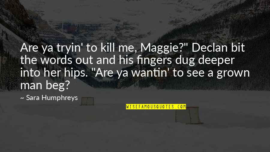 Akaike Pronounce Quotes By Sara Humphreys: Are ya tryin' to kill me, Maggie?" Declan