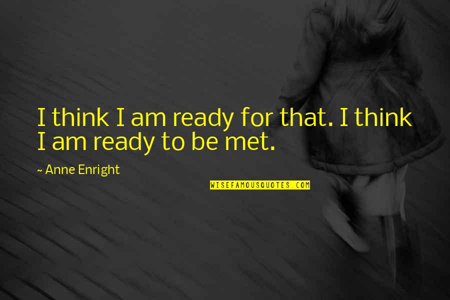 Akaisha Tree Quotes By Anne Enright: I think I am ready for that. I
