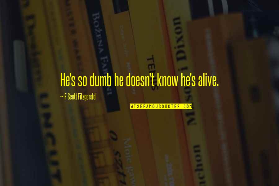 Akal Purakh Quotes By F Scott Fitzgerald: He's so dumb he doesn't know he's alive.