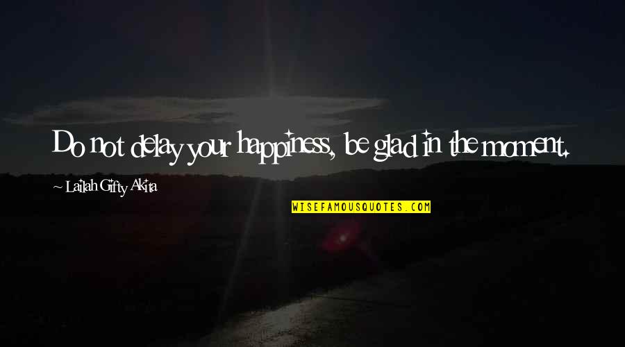 Akal Purakh Quotes By Lailah Gifty Akita: Do not delay your happiness, be glad in