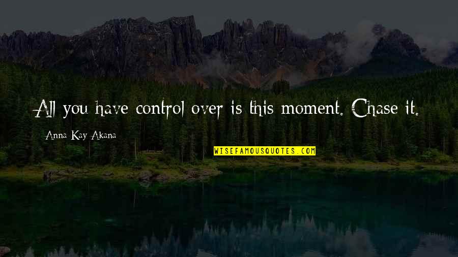 Akana Quotes By Anna Kay Akana: All you have control over is this moment.