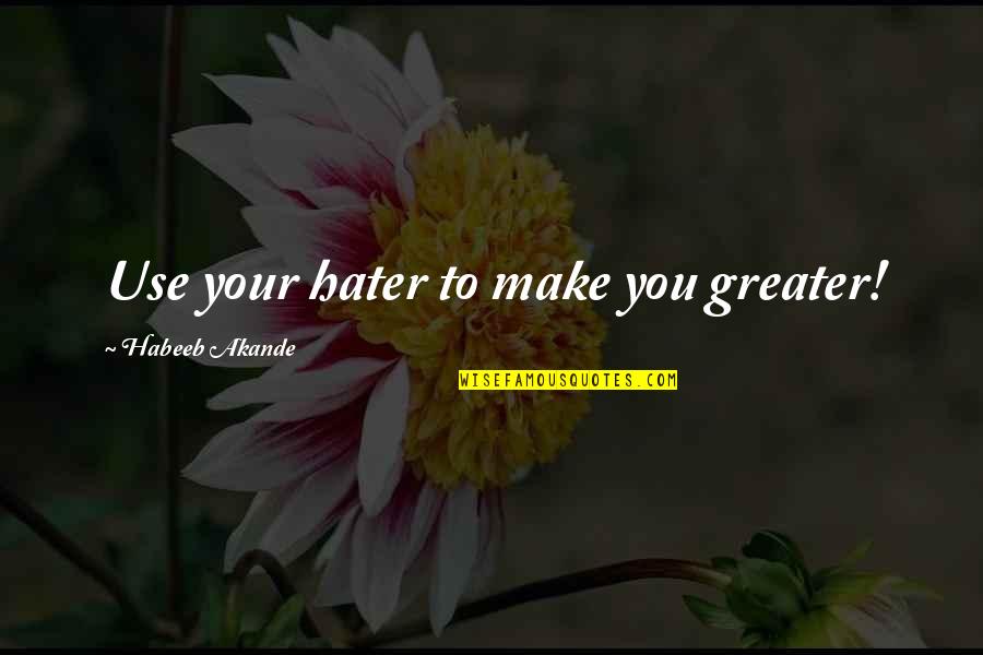 Akande Quotes By Habeeb Akande: Use your hater to make you greater!