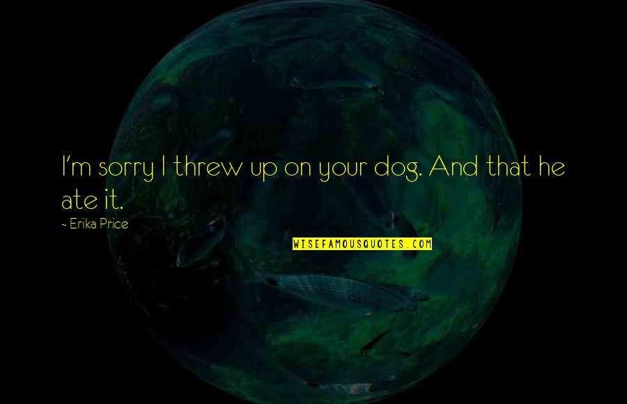 Akane Hiyama Quotes By Erika Price: I'm sorry I threw up on your dog.