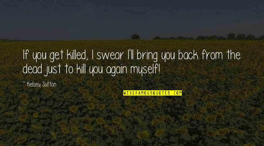 Akankha And Muskan Quotes By Kelsey Sutton: If you get killed, I swear I'll bring Akankha And Muskan Quotes By Kelsey Sutton: If you get killed, I swear I'll bring