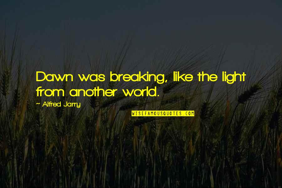 Akanksha Foundation Quotes By Alfred Jarry: Dawn was breaking, like the light from another Akanksha Foundation Quotes By Alfred Jarry: Dawn was breaking, like the light from another