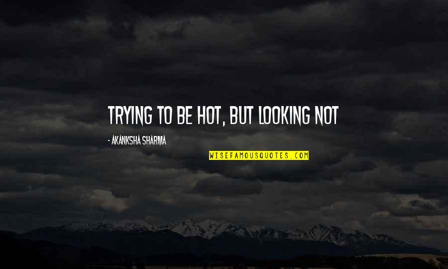 Akanksha Quotes By Akanksha Sharma: Trying to be hot, but looking not