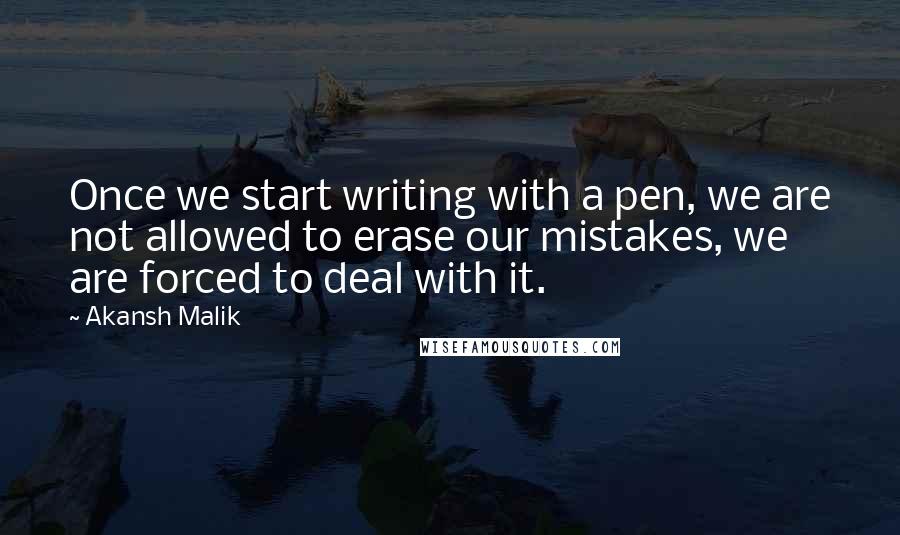 Akansh Malik quotes: Once we start writing with a pen, we are not allowed to erase our mistakes, we are forced to deal with it.