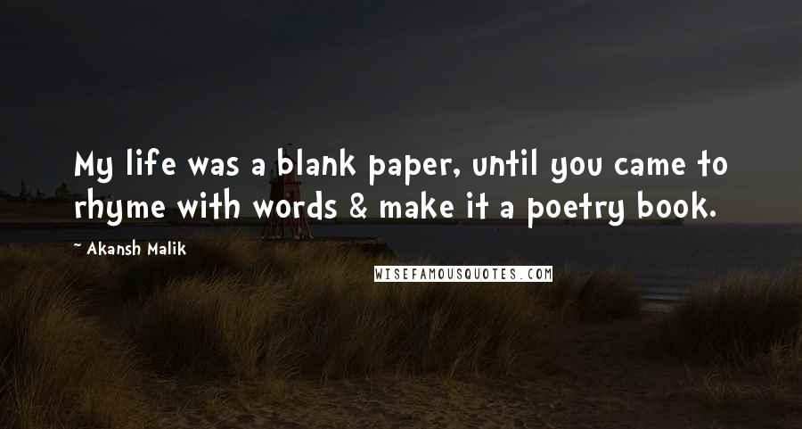 Akansh Malik quotes: My life was a blank paper, until you came to rhyme with words & make it a poetry book.