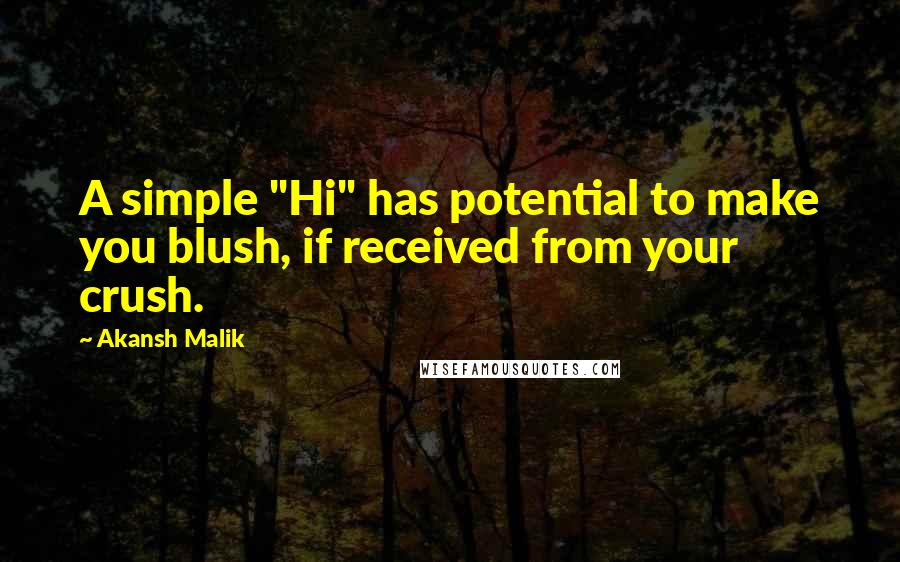 Akansh Malik quotes: A simple "Hi" has potential to make you blush, if received from your crush.