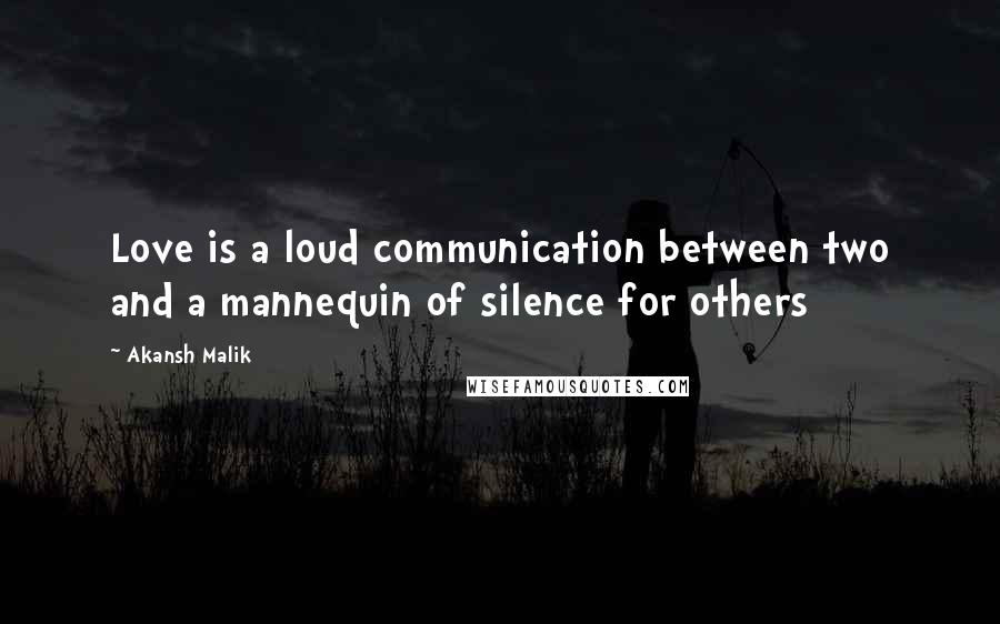 Akansh Malik quotes: Love is a loud communication between two and a mannequin of silence for others