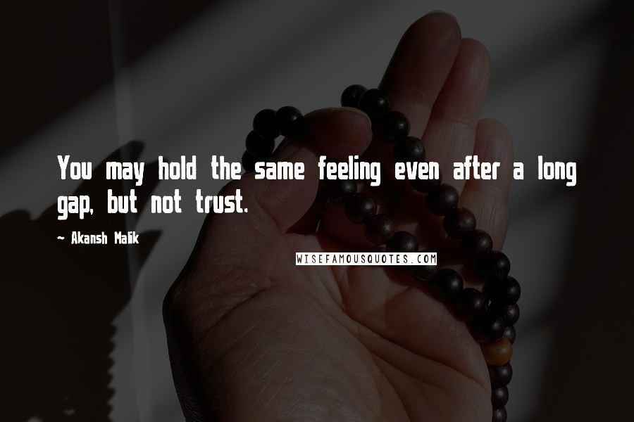 Akansh Malik quotes: You may hold the same feeling even after a long gap, but not trust.