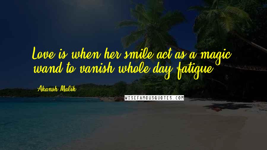 Akansh Malik quotes: Love is when her smile act as a magic wand to vanish whole day fatigue...!!