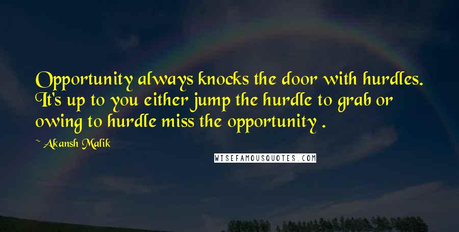 Akansh Malik quotes: Opportunity always knocks the door with hurdles. It's up to you either jump the hurdle to grab or owing to hurdle miss the opportunity .
