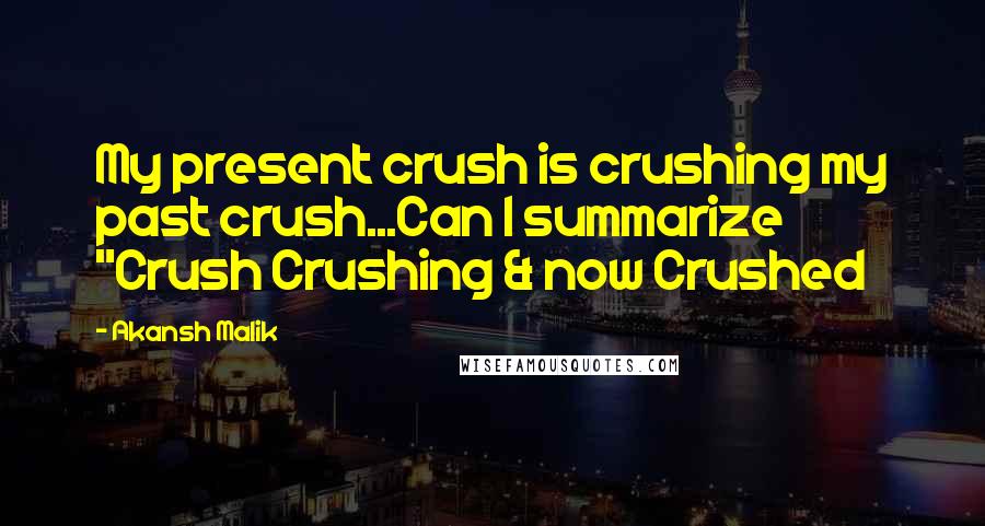 Akansh Malik quotes: My present crush is crushing my past crush...Can I summarize "Crush Crushing & now Crushed