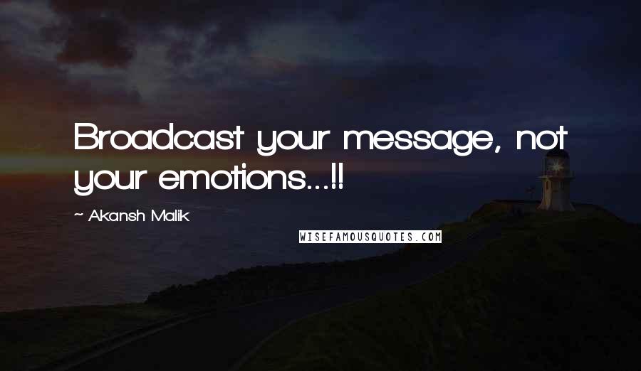 Akansh Malik quotes: Broadcast your message, not your emotions...!!