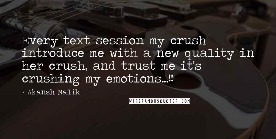 Akansh Malik quotes: Every text session my crush introduce me with a new quality in her crush, and trust me it's crushing my emotions...!!