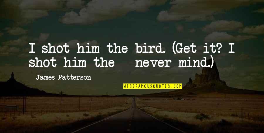 Akard True Quotes By James Patterson: I shot him the bird. (Get it? I Akard True Quotes By James Patterson: I shot him the bird. (Get it? I