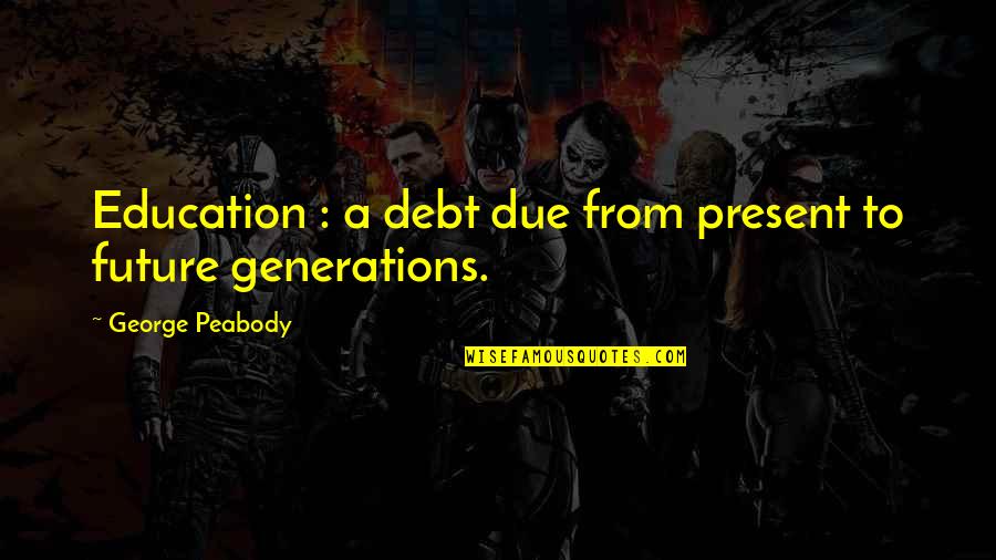 Akards Quotes By George Peabody: Education : a debt due from present to