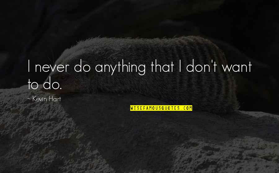 Akarlak Id Zetek Quotes By Kevin Hart: I never do anything that I don't want Akarlak Id Zetek Quotes By Kevin Hart: I never do anything that I don't want