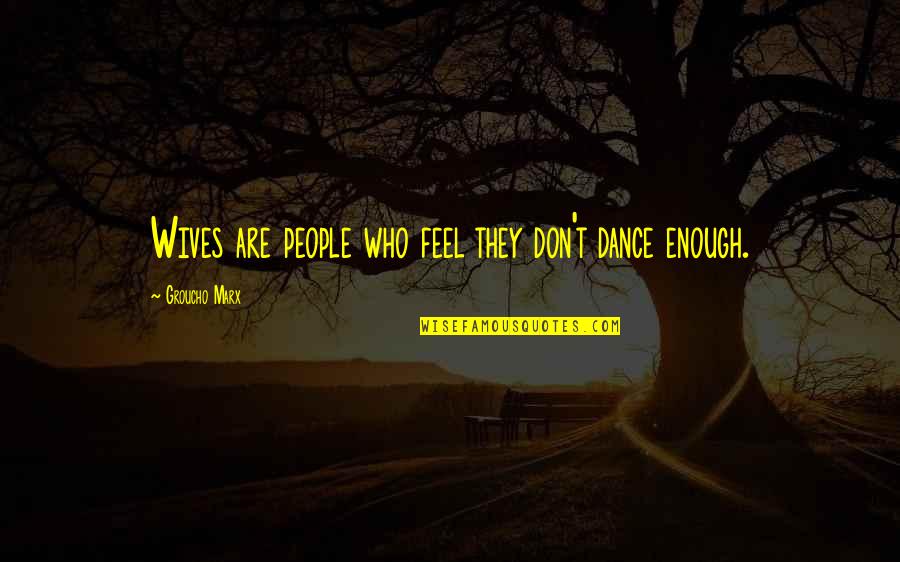 Akarsular Quotes By Groucho Marx: Wives are people who feel they don't dance Akarsular Quotes By Groucho Marx: Wives are people who feel they don't dance