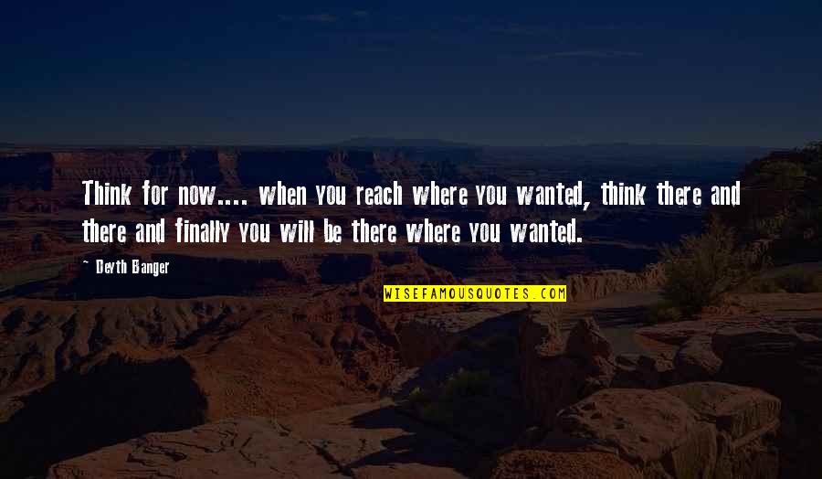 Akarsularda Quotes By Deyth Banger: Think for now.... when you reach where you