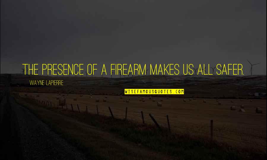 Akarsuyun Debi Quotes By Wayne LaPierre: The presence of a firearm makes us all