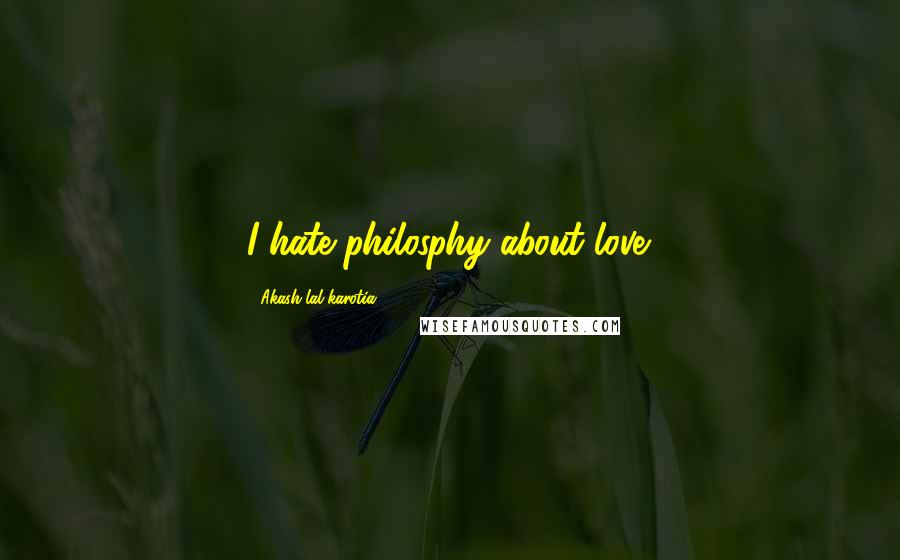 Akash Lal Karotia quotes: I hate philosphy about love.