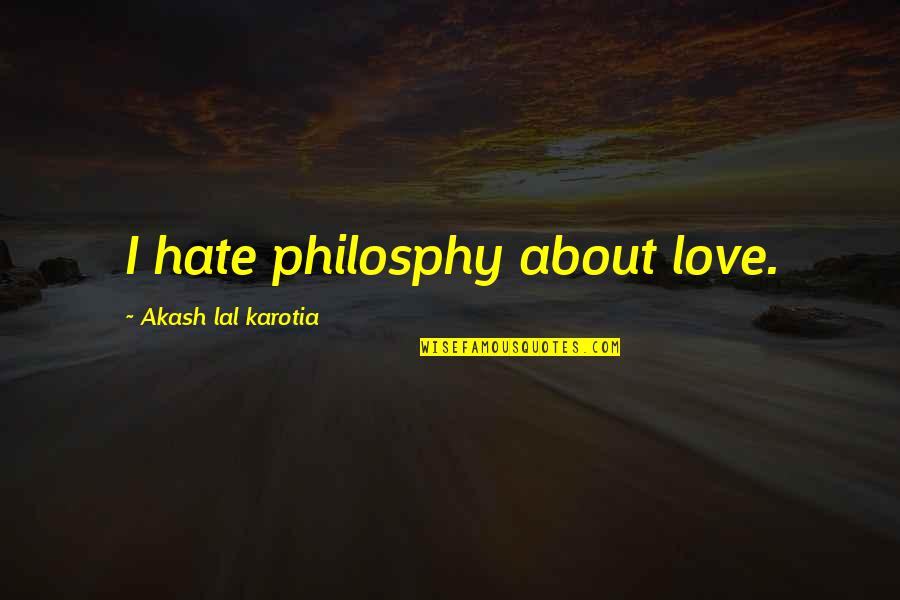 Akash Quotes By Akash Lal Karotia: I hate philosphy about love.