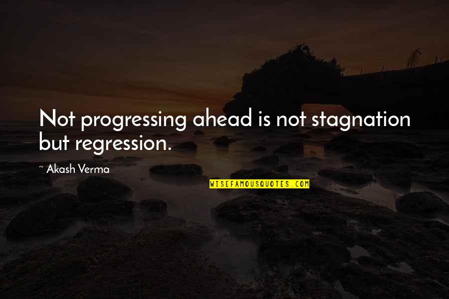 Akash Quotes By Akash Verma: Not progressing ahead is not stagnation but regression.