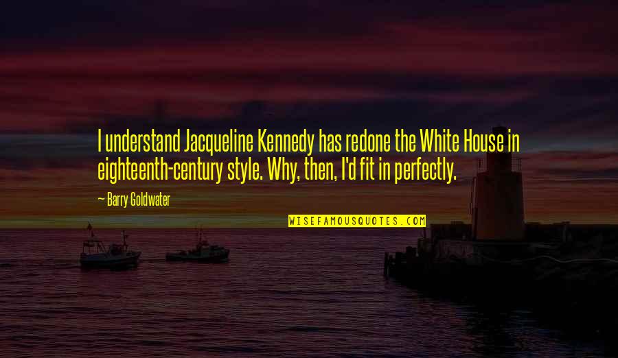 Akatasxeto Quotes By Barry Goldwater: I understand Jacqueline Kennedy has redone the White