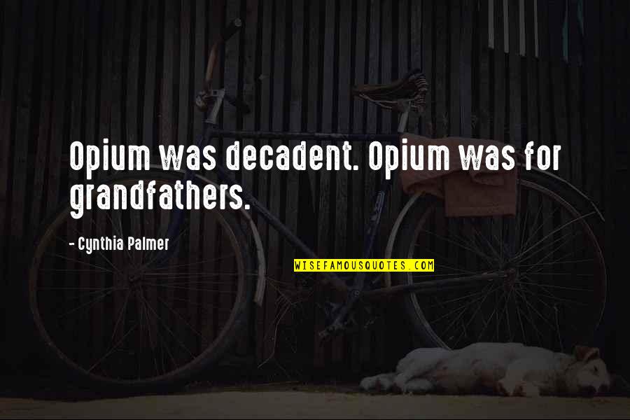 Akatasxeto Quotes By Cynthia Palmer: Opium was decadent. Opium was for grandfathers. Akatasxeto Quotes By Cynthia Palmer: Opium was decadent. Opium was for grandfathers.