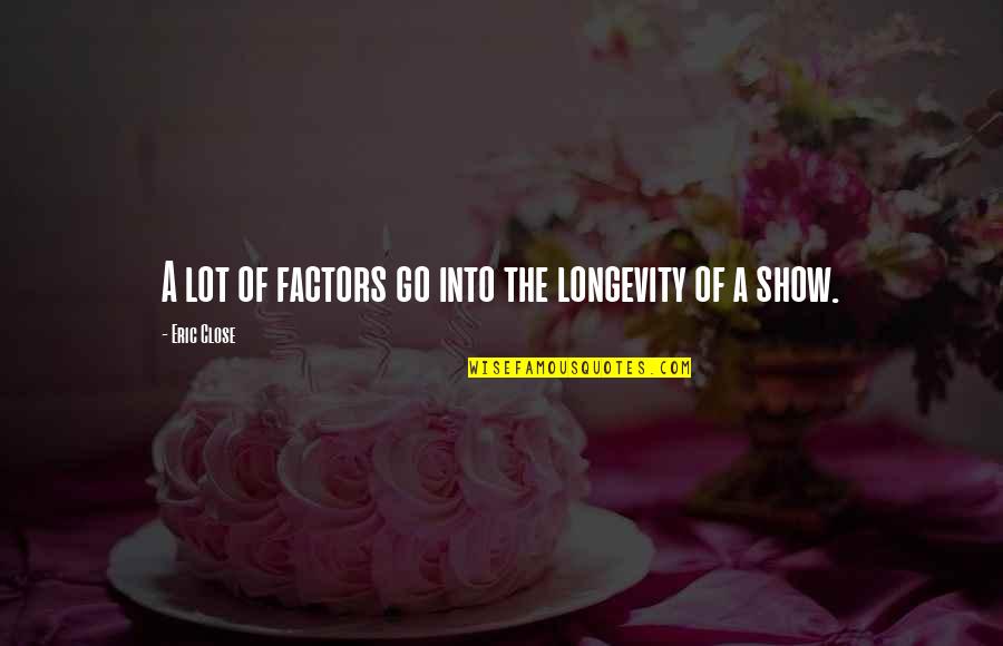Akaya Oakleaf Quotes By Eric Close: A lot of factors go into the longevity Akaya Oakleaf Quotes By Eric Close: A lot of factors go into the longevity