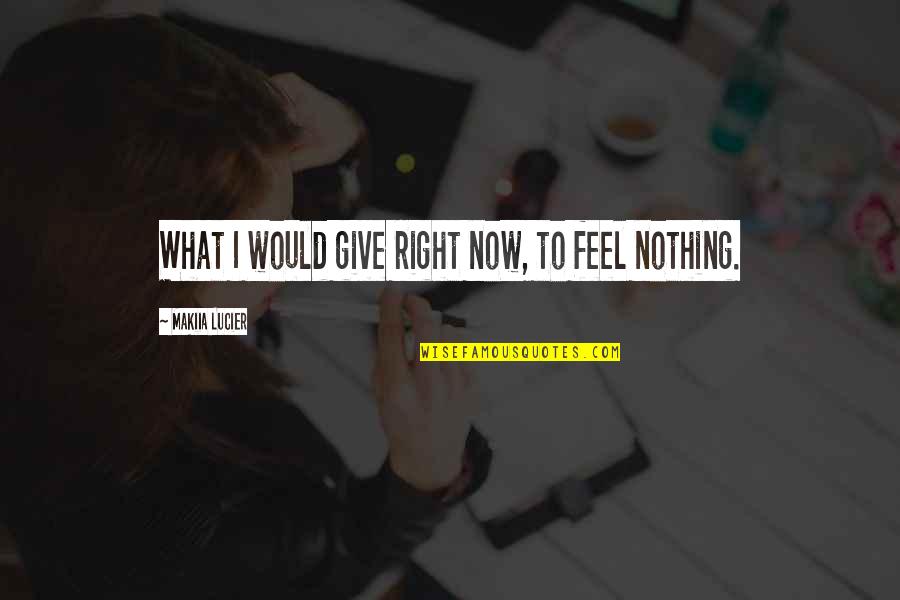 Akaylah Ellison Quotes By Makiia Lucier: What I would give right now, to feel Akaylah Ellison Quotes By Makiia Lucier: What I would give right now, to feel