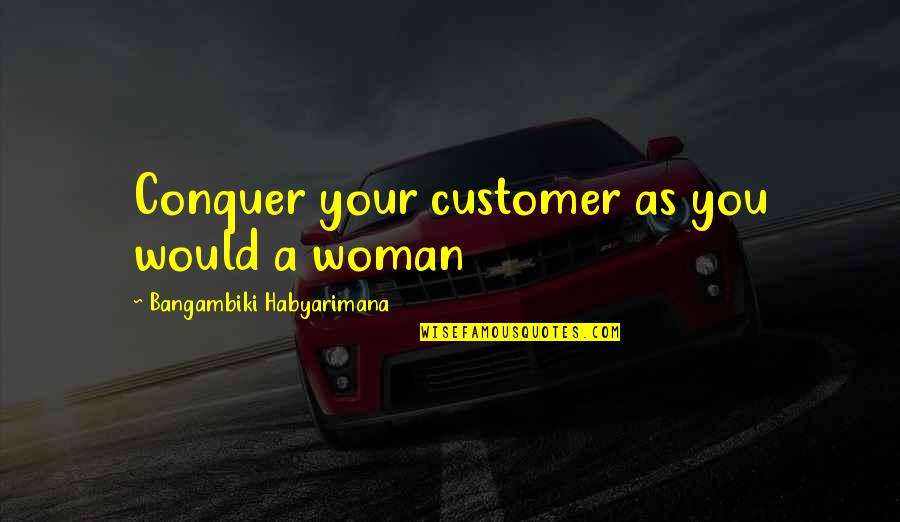 Akbaba Kral Sakir Quotes By Bangambiki Habyarimana: Conquer your customer as you would a woman Akbaba Kral Sakir Quotes By Bangambiki Habyarimana: Conquer your customer as you would a woman