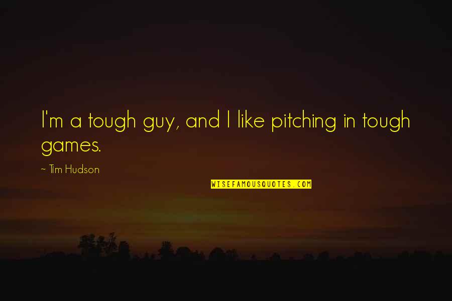 Akbaba Kral Sakir Quotes By Tim Hudson: I'm a tough guy, and I like pitching Akbaba Kral Sakir Quotes By Tim Hudson: I'm a tough guy, and I like pitching