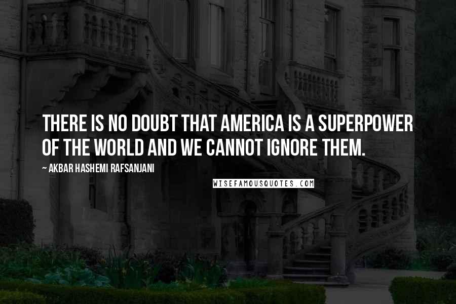 Akbar Hashemi Rafsanjani quotes: There is no doubt that America is a superpower of the world and we cannot ignore them.