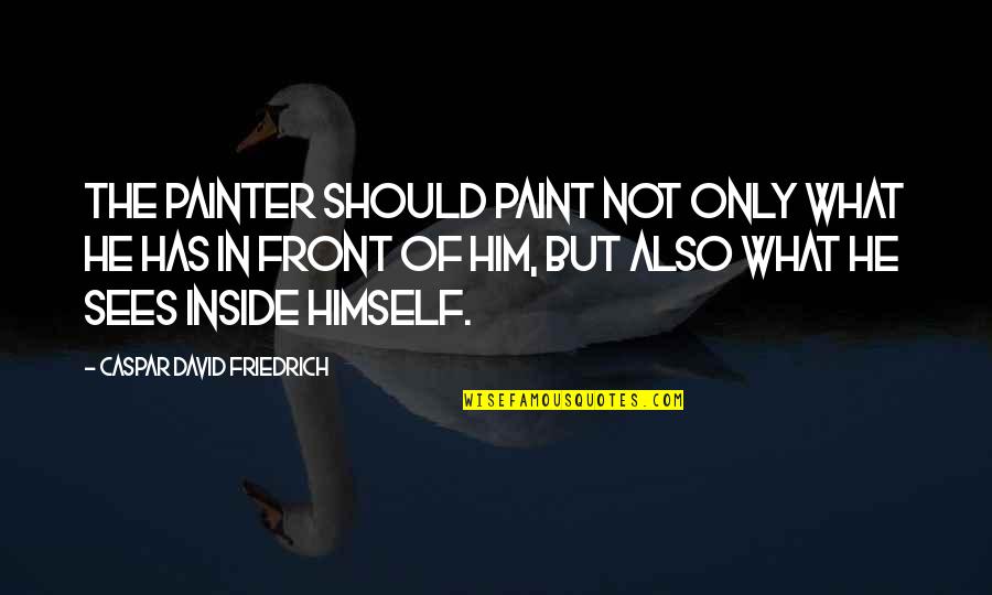 Akbar Hashemi Rafsanjani Quotes By Caspar David Friedrich: The painter should paint not only what he Akbar Hashemi Rafsanjani Quotes By Caspar David Friedrich: The painter should paint not only what he