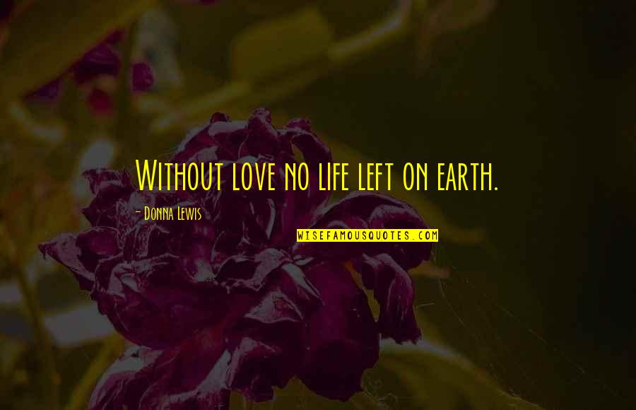 Akbar Owaisi Quotes By Donna Lewis: Without love no life left on earth.