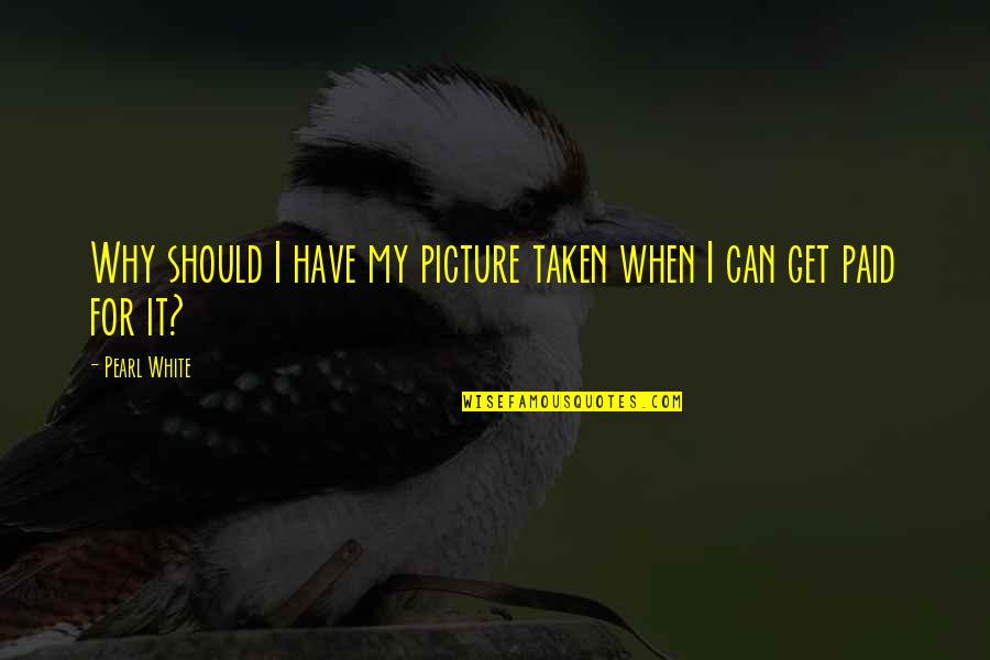 Akbar The Great Quotes By Pearl White: Why should I have my picture taken when