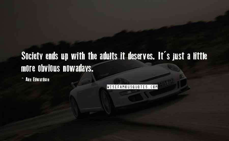 Ake Edwardson quotes: Society ends up with the adults it deserves. It's just a little more obvious nowadays.
