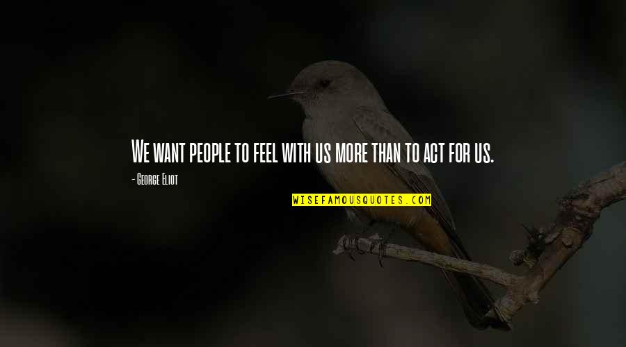 Akechi Saiki Quotes By George Eliot: We want people to feel with us more Akechi Saiki Quotes By George Eliot: We want people to feel with us more
