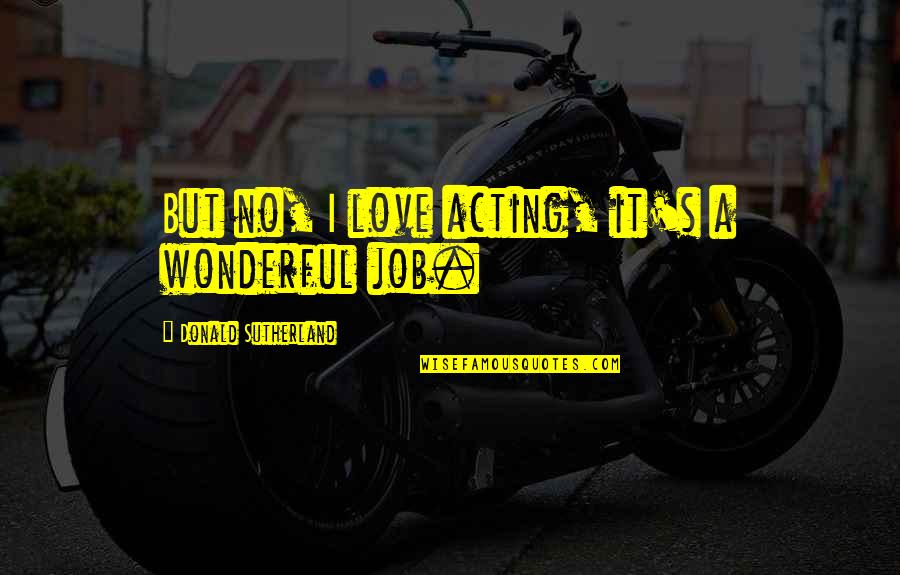 Akeelah Anderson Quotes By Donald Sutherland: But no, I love acting, it's a wonderful Akeelah Anderson Quotes By Donald Sutherland: But no, I love acting, it's a wonderful