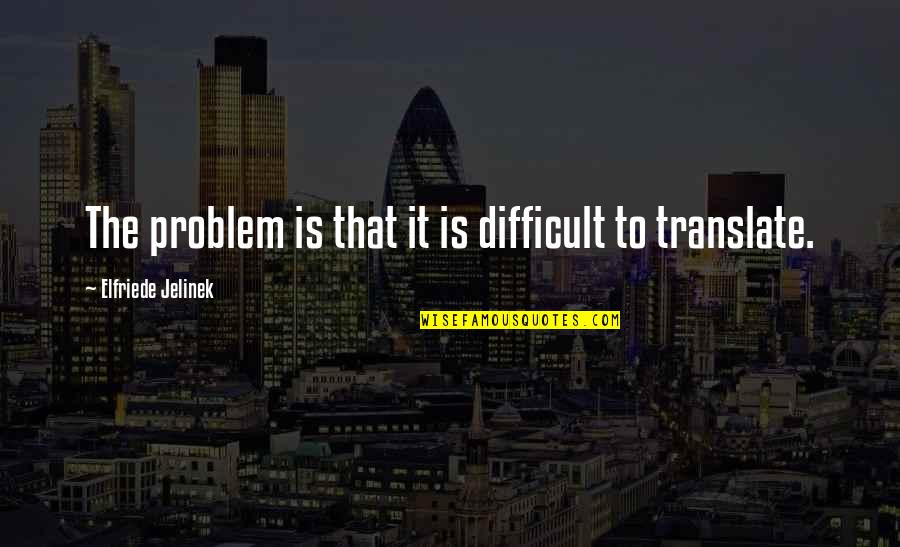 Akeelah Anderson Quotes By Elfriede Jelinek: The problem is that it is difficult to Akeelah Anderson Quotes By Elfriede Jelinek: The problem is that it is difficult to