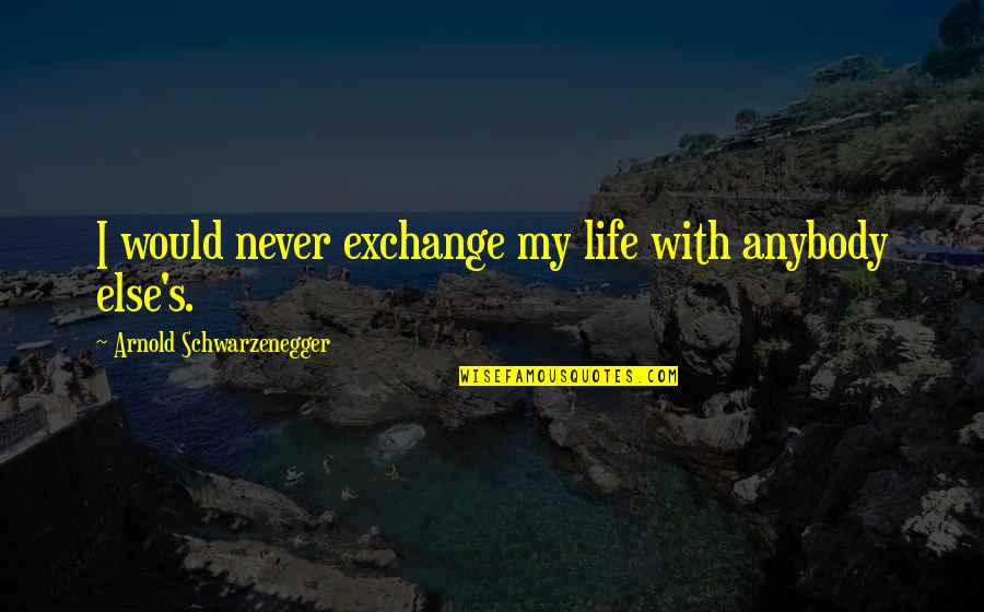 Akeelah Spelling Bee Movie Quotes By Arnold Schwarzenegger: I would never exchange my life with anybody Akeelah Spelling Bee Movie Quotes By Arnold Schwarzenegger: I would never exchange my life with anybody