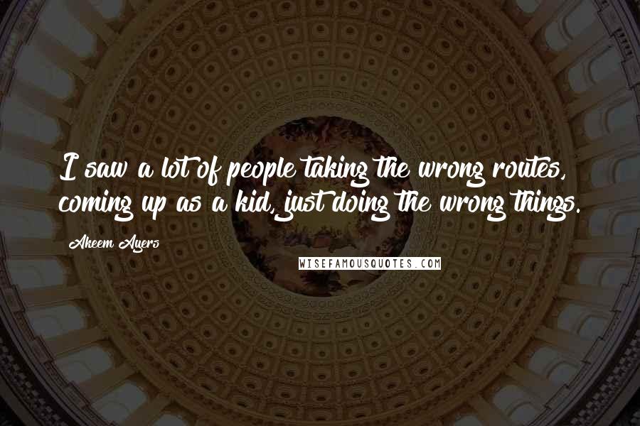 Akeem Ayers quotes: I saw a lot of people taking the wrong routes, coming up as a kid, just doing the wrong things.